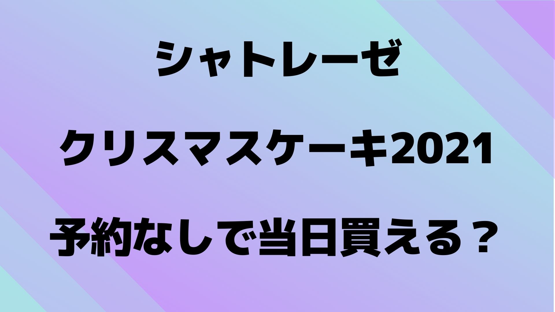 シャトレーゼクリスマスケーキ21予約なしで当日買える 半額いつから やじうまカーニバル