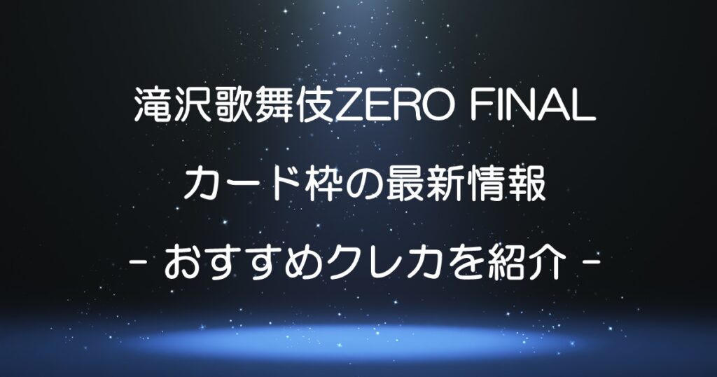 滝沢歌舞伎2023ZERO FINALのカード枠は？最新情報とおすすめクレカを紹介 やじうまカーニバル