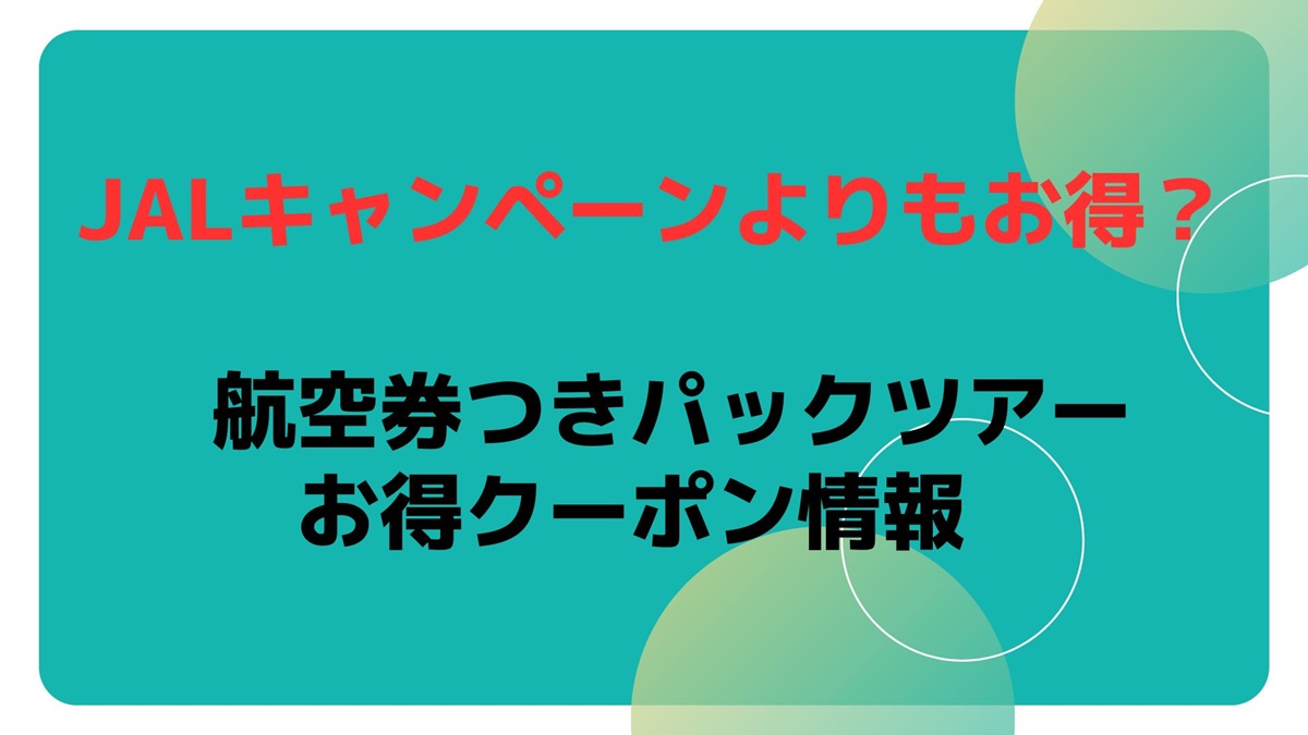 JALキャンペーンよりもお得？航空券つきパックツアーのお得クーポン情報 | やじうまカーニバル