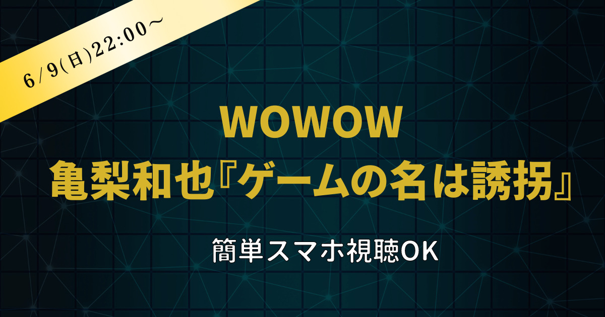 亀梨和也主演『ゲームの名は誘拐』のWOWOWドラマをスマホ視聴する方法